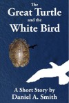 The Great Turtle and the White Bird - Daniel A. Smith