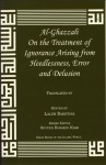 On the Treatment of Ignorance Arising from Heedlessness, Error and Delusion (Great Books of the Islamic World) - Abu Hamed Muhammad al-Ghazzali, Jay R. Crook, Laleh Bakhtiar