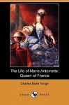 The Life of Marie Antoinette: Queen of France (Dodo Press) - Charles Yonge