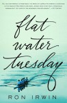 Flat Water Tuesday: A Novel - Ron Irwin