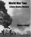 World War Two: A Bare Bones History - James Friend