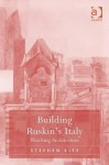 Building Ruskin's Italy: Watching Architecture - Stephen Kite