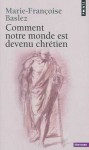 Comment notre monde est devenu chrétien - Marie-Françoise Baslez