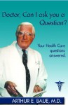 Doctor, Can I Ask You a Question? - Arthur E. Baue