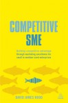 Competitive SME: Building Competitive Advantage through Marketing Excellence for Small to Medium Sized Enterprises - David Hood