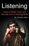 Listening: Learn to Really Listen and Develop Active Listening Skills (Conversation Skills, Conversations, Listening Techniques Understanding, Communication, Communication Skills, Communicating) - Christian Olsen