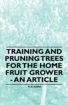 Training and Pruning Trees for the Home Fruit Grower - An Article - M.G. Kains