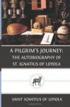 A Pilgrim's Journey: The Autobiography of St. Ignatius of Loyola - Saint Ignatius of Loyola