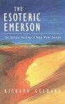 The Esoteric Emerson: The Spiritual Teachings of Ralph Waldo Emerson - Richard G. Geldard