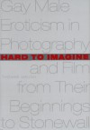 Hard to Imagine: Gay Male Eroticism in Photography and Film from Their Beginnings to Stonewall - Thomas Waugh