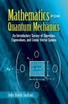 Mathematics for Quantum Mechanics: An Introductory Survey of Operators, Eigenvalues, and Linear Vector Spaces - John David Jackson