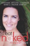 Eat Naked: Unprocessed, Unpolluted, and Undressed Eating for a Healthier, Sexier You - Margaret Floyd