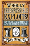 Wholly Irresponsible Exploits: 65 Ways to Muck About with Science - Sean Connolly