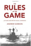 The Rules of the Game: Jutland and British Naval Command - Gilbert Andrew Hugh Gordon