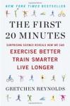 The First 20 Minutes: Surprising Science Reveals How We Can Exercise Better, Train Smarter, Live Longer - Gretchen Reynolds