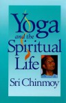 Yoga And The Spiritual Life; The Journey Of India's Soul - Sri Chinmoy