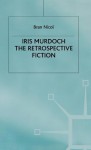 Iris Murdoch: The Retrospective Fiction - Bran Nicol