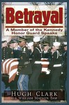 Betrayal: A JFK Honor Guard Speaks - Hugh Clark, William Matson Law