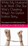 While My Husband Is at Work (The Slut Wife's Cheating Ways) An Explicit Erotica Story: The Lawyer's Hot Wife Episode One - Jessica Crocker