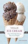 Vegan Ice Cream: Over 90 Sinfully Delicious Dairy-Free Delights - Jeff Rogers