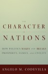 The Character of Nations: How Politics Makes and Breaks Prosperity, Family, and Civility - Angelo Codevilla, Angelo Codevilla