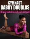 Gymnast Gabby Douglas: Life Lessons from the All American Gymnastics Gold Medalist (Gymnastics, Gymnast, Gabby Douglas, Olympic Gold Winner, going for gold) - Jack Miller