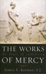 The Works of Mercy: The Heart of Catholicism - S. J. Keenan