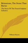 Brimstone, the Stone That Burns: The Story of the Frasch Sulphur Industry - Williams Haynes