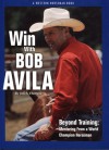 Win With Bob Avila: Beyond Training, Mentoring from a World Champion Horseman - Juli S. Thorson