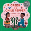 Green Is a Chile Pepper: A Book of Colors - Roseanne Greenfield Thong, John Parra