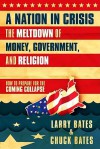 A Nation in Crisis--The Meltdown of Money, Government and Religion: How to Prepare for the Coming Collapse - Larry Bates, Chuck Bates