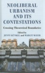 Neoliberal Urbanism and its Contestations: Crossing Theoretical Boundaries - Jenny Kunkel, Margit Mayer, Jenny Künkel