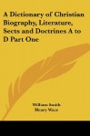 A Dictionary of Christian Biography, Literature, Sects and Doctrines A to D Part One - William Smith, Henry Wace