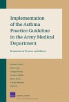 Implementation of the Asthma Practice Guideline in the Army Medical Department: Evaluation of Process and Effects: Evaluation of Process and Effects - Donna O. Farley, John C. Baker