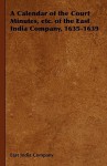 A Calendar of the Court Minutes, Etc. of the East India Company, 1635-1639 - East India Company, India Company East India Company