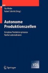 Autonome Produktionszellen: Komplexe Produktionsprozesse Flexibel Automatisieren - Tilo Pfeifer