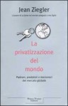 La privatizzazione del mondo - Padroni, predatori e mercenari del mercato globale - Jean Ziegler