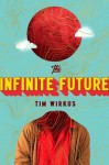 The Infinite Future: A Novel - Tim Wirkus