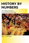 History by Numbers: An Introduction to Quantitative Approaches - Pat Hudson