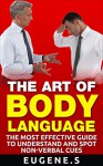 The Art Of Body Language: The most effective guide to understand and spot non-verbal cues - Eugene S.