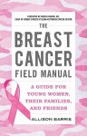 The Breast Cancer Field Manual: A Guide for Young Women, Their Families, and Friends - Allison Barrie, Monica Morrow