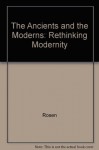 The Ancients and the Moderns: Rethinking Modernity - Stanley Rosen