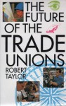 The Future of the Trade Unions - Robert Taylor