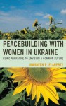 Peacebuilding with Women in Ukraine: Using Narrative to Envision a Common Future - Maureen Flaherty