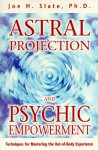 Astral Projection and Psychic Empowerment: Techniques for Mastering the Out-Of-Body Experience - Joe Slate