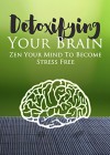 Stress: Detoxifying Your Brain： Zen Your Mind to Become Stress Free (How to Reduce Stress, Anxiety and Worrying Book 1) - Cory Spring