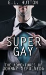 Super Gay: The Adventures of Johnny Sepulveda - E.L. Hutton