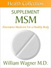 The MSM Supplement: Alternative Medicine for a Healthy Body (Health Collection) - William Wagner