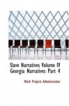 Slave Narratives Volume IV Georgia Narratives Part 4: A Folk History of Slavery in the United States Fro - Work Projects Administration