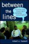 Between the Lines: Unconscious Meaning in Everyday Conversation - Robert E. Haskell